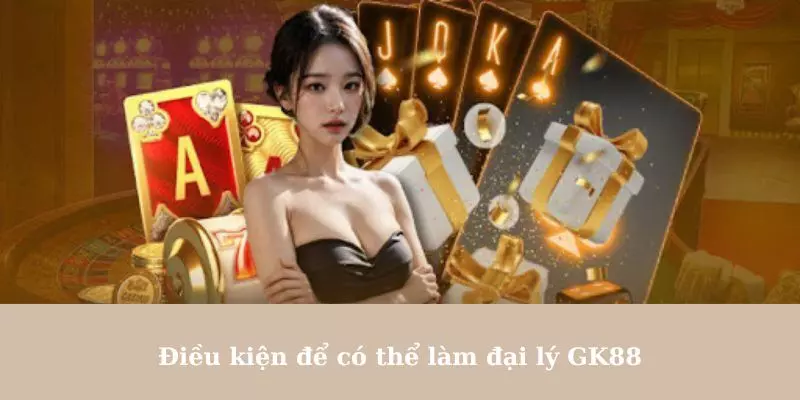 Điều kiện để có thể làm đại lý GK88