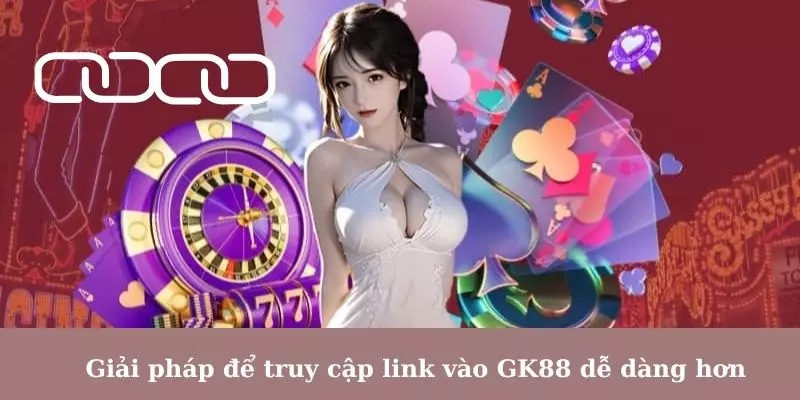 Giải pháp để truy cập link vào GK88 dễ dàng hơn