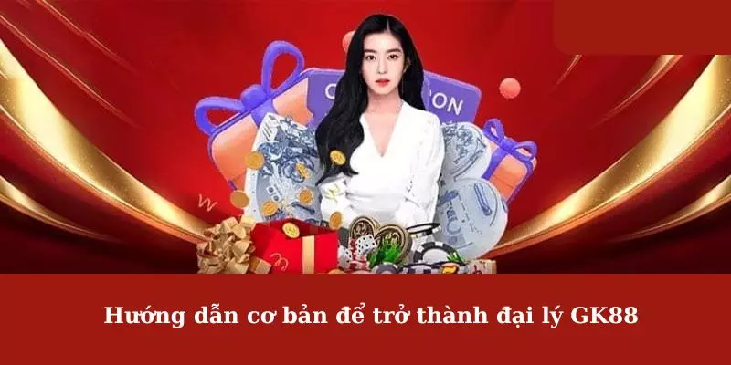 Hướng dẫn cơ bản để trở thành đại lý GK88